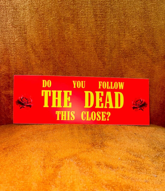 DO YOU FOLLOW THE DEAD THIS CLOSE? Bumper Sticker
